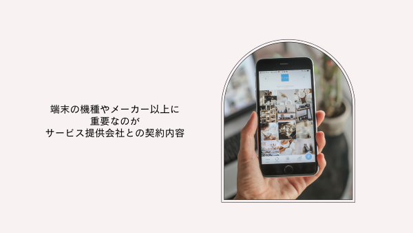 端末の機種やメーカー以上に重要なのがサービス提供会社との契約内容