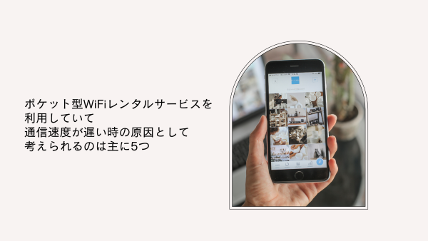 ポケット型WiFiレンタルサービスを利用していて通信速度が遅い時の原因として考えられるのは主に5つ